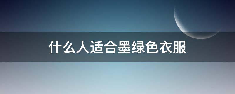 什么人适合墨绿色衣服 穿墨绿色好看的人还适合什么颜色