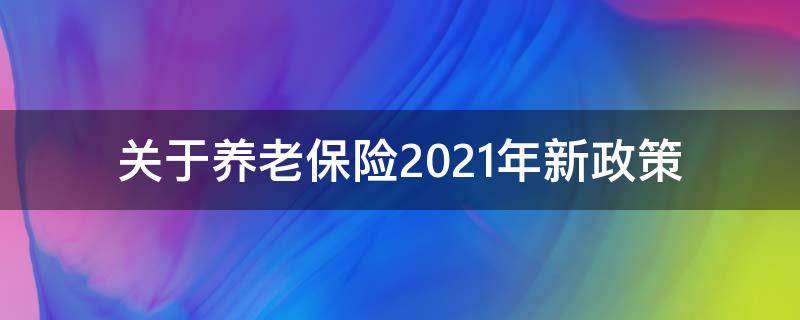 关于养老保险2021年新政策 关于养老保险2021年新政策宣传提高人均缴费水平的句子