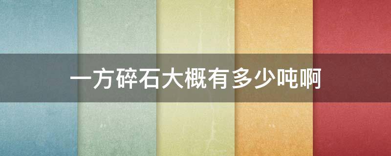 一方碎石大概有多少吨啊（一方碎石多少吨呢）