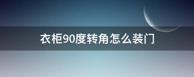 衣柜90度转角怎么装门 直角转角衣柜如何装门