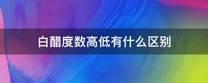 白醋度数高低有什么区别 白醋的度数是高的好还是低的好