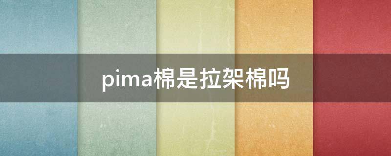 pima棉是拉架棉吗 PIMA棉是什么棉