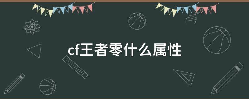 cf王者零什么属性（cfm王者零有什么属性）