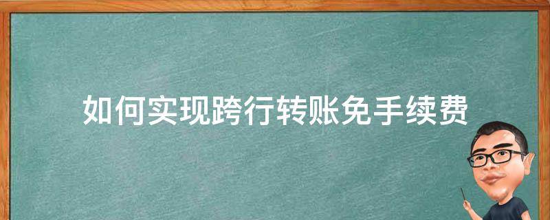 如何实现跨行转账免手续费（自助转账跨行手续费）