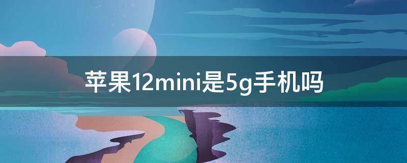 苹果12mini是5g手机吗 苹果手机12mini是否是5G