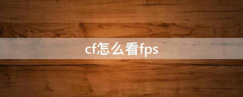 cf怎么看fps（cf怎么看fps值）