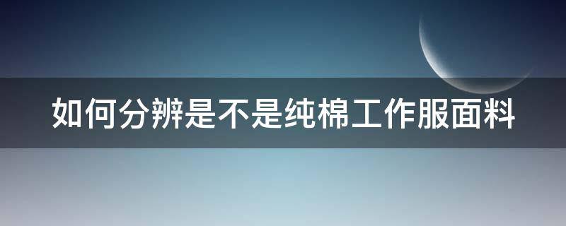 如何分辨是不是纯棉工作服面料（如何分辨是不是纯棉工作服面料的）