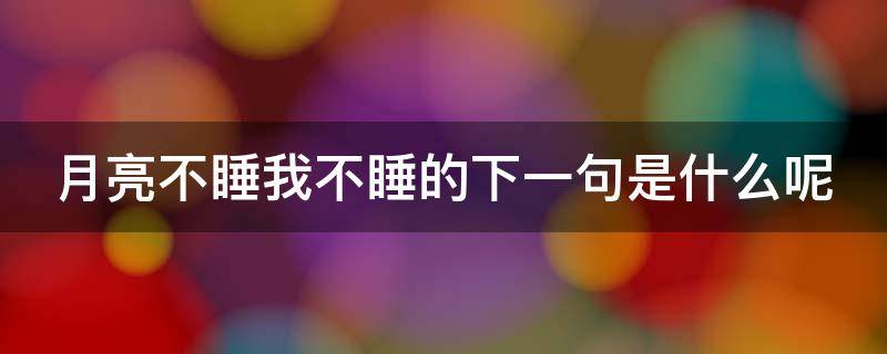 月亮不睡我不睡的下一句是什么呢 月亮不睡我不睡的下一句是什么呢歌曲