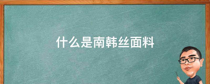 什么是南韩丝面料（南韩丝棉是什么面料）