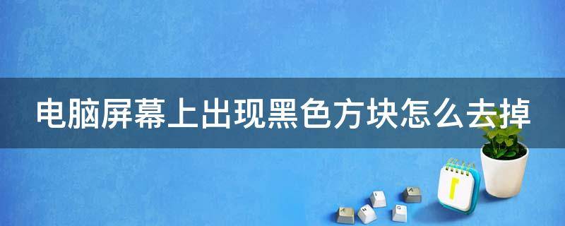 电脑屏幕上出现黑色方块怎么去掉 电脑屏幕上有个黑方块