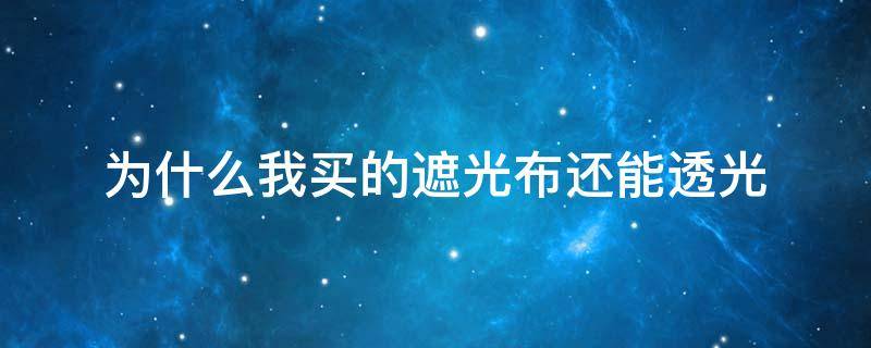 为什么我买的遮光布还能透光 遮光布和不遮光的布哪种好