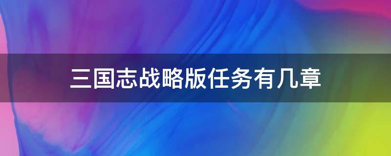 三国志战略版任务有几章 三国志战略版一共有几章任务