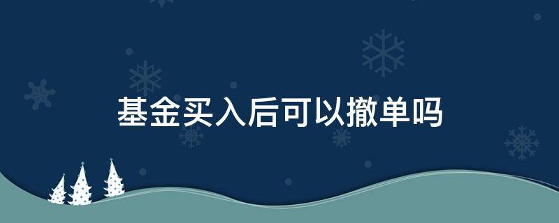 基金买入后可以撤单吗（基金购入后多久可以撤单）