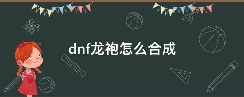 dnf龙袍怎么合成 dnf龙袍怎么合成划算