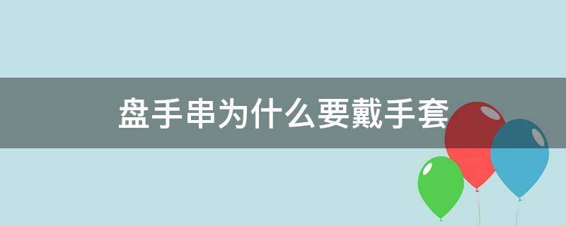 盘手串为什么要戴手套 盘手串到底要不要戴手套