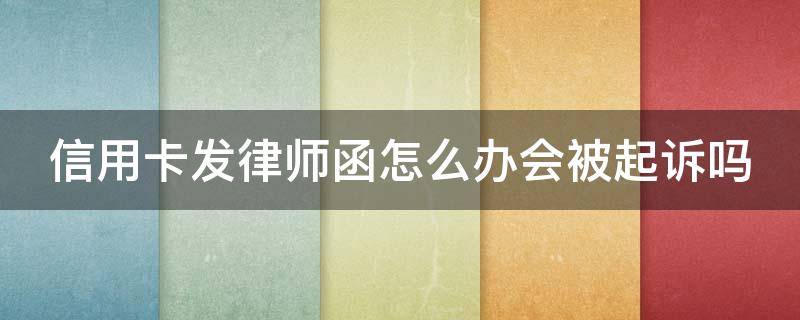 信用卡发律师函怎么办会被起诉吗 信用卡发律师函怎么办会被起诉吗知乎