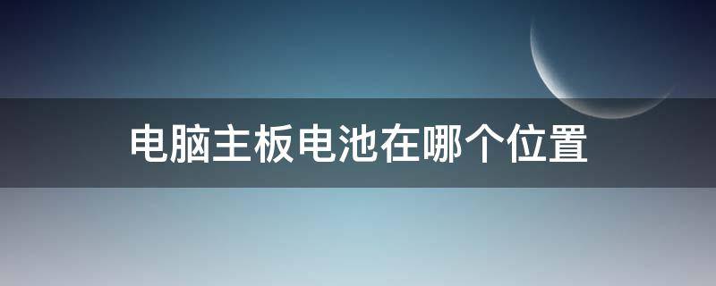 电脑主板电池在哪个位置（电脑主板电池在哪个位置图片）
