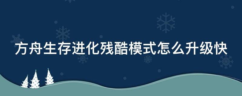 方舟生存进化残酷模式怎么升级快 方舟生存进化残酷模式怎么升级快一点