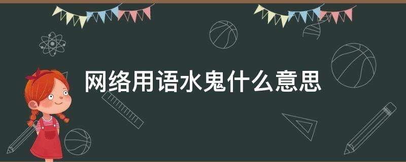 网络用语水鬼什么意思（网络用语水鬼是什么意思）