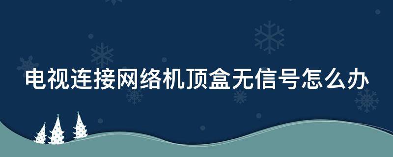 电视连接网络机顶盒无信号怎么办 网络电视连接机顶盒后显示无信号