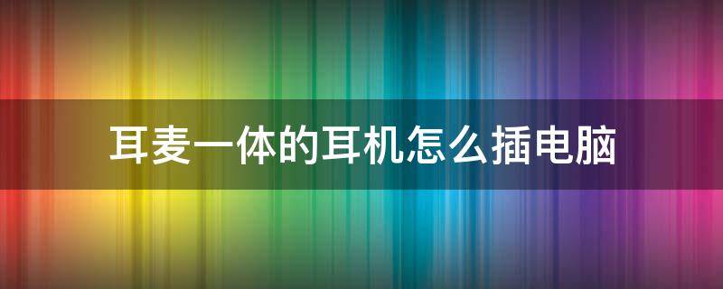 耳麦一体的耳机怎么插电脑 一体机怎么装耳麦