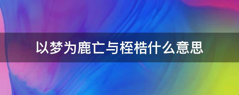 以梦为鹿亡与桎梏什么意思（1、以梦为鹿,亡与桎梏）