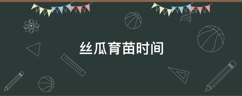 丝瓜育苗时间 丝瓜育苗时间几月份