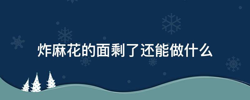 炸麻花的面剩了还能做什么 炸麻花和面都放什么