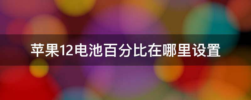 苹果12电池百分比在哪里设置（美版苹果12电池百分比在哪里设置）