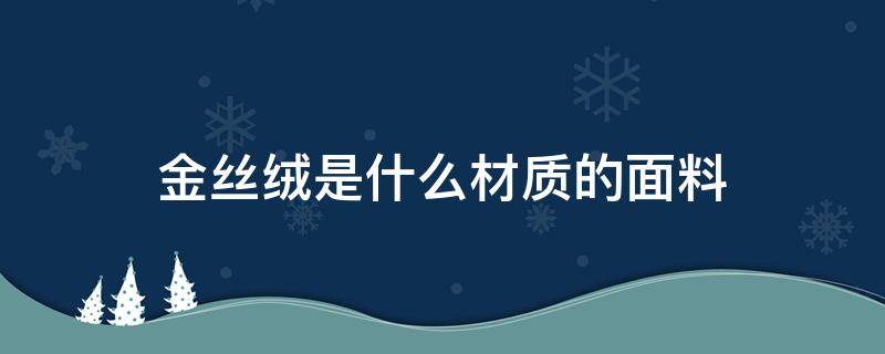 金丝绒是什么材质的面料（金丝绒是什么材质做的）