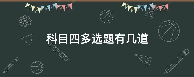 科目四多选题有几道（科目四多选题有几道,怎么感觉不只十题）