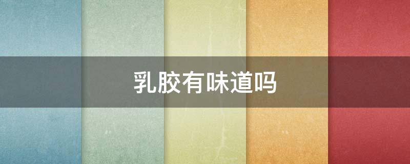 乳胶有味道吗（真正的乳胶有味道吗）
