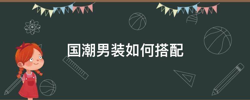 国潮男装如何搭配 国潮穿搭男