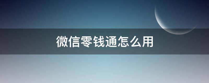微信零钱通怎么用（微信零钱通怎么用不了怎么回事）