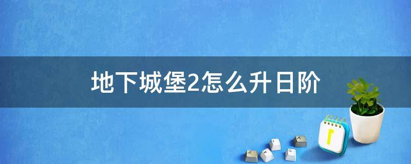 地下城堡2怎么升日阶 地下城堡2怎么升日阶140级