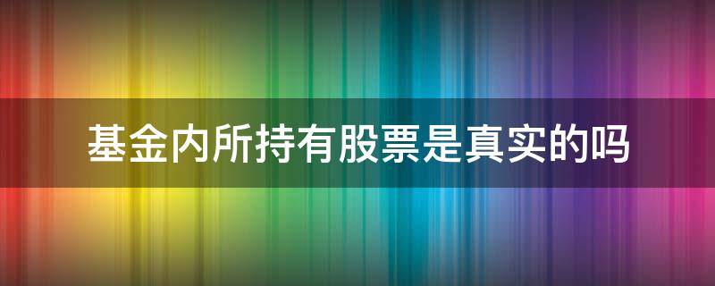 基金内所持有股票是真实的吗（股票被哪些基金持有怎么看）