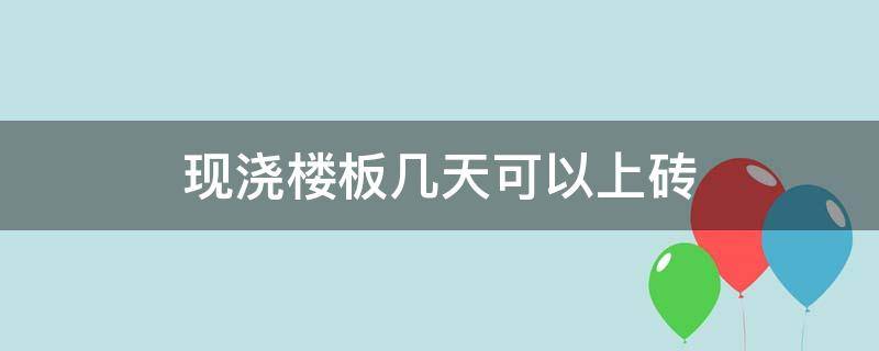 现浇楼板几天可以上砖 楼板浇筑好多久可以上砖