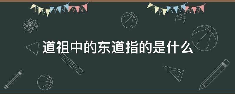 道祖中的东道指的是什么 道主中的东道指的是