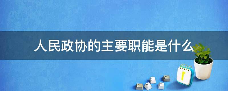 人民政协的主要职能是什么 人民政协的职能主要包括