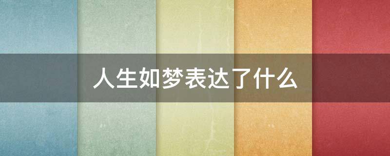 人生如梦表达了什么（人生如梦是什么）