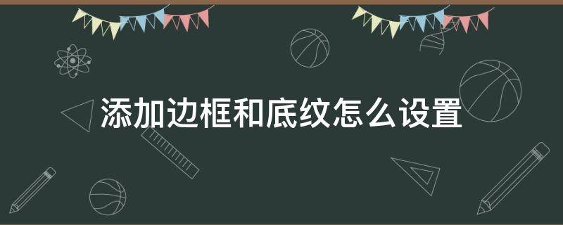 添加边框和底纹怎么设置（添加边框和底纹在哪里设置）
