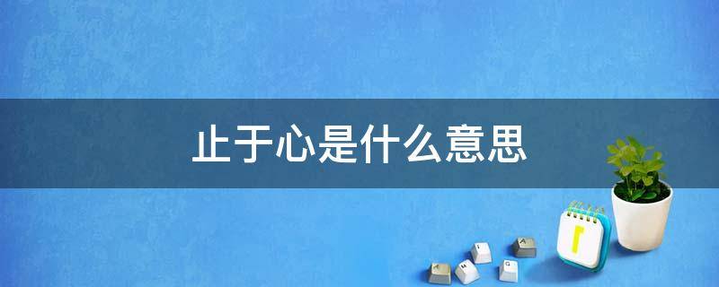 止于心是什么意思 智者止于心是什么意思