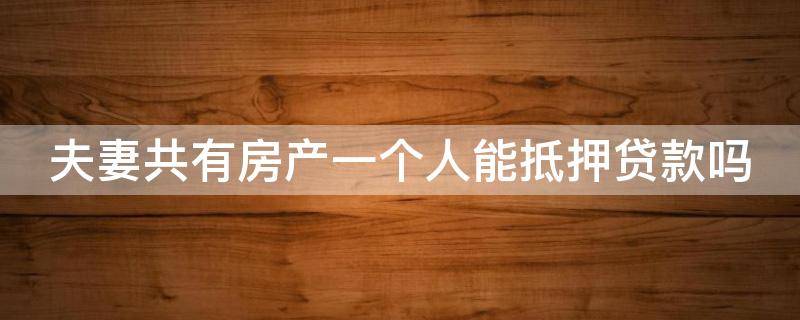 夫妻共有房产一个人能抵押贷款吗（夫妻共有房产一个人能抵押贷款吗）