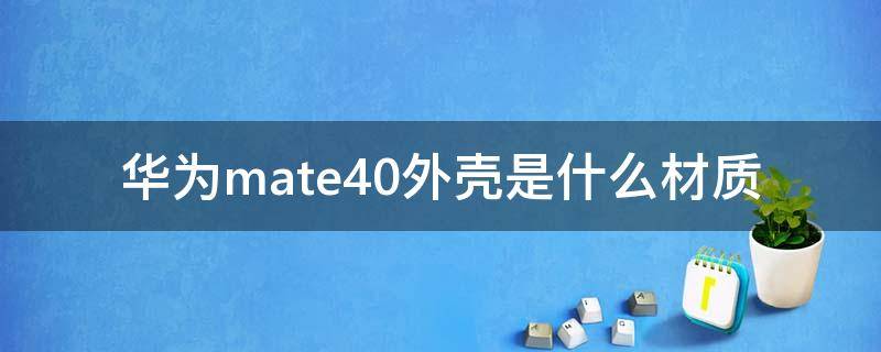 华为mate40外壳是什么材质 华为mate40pro外壳材质