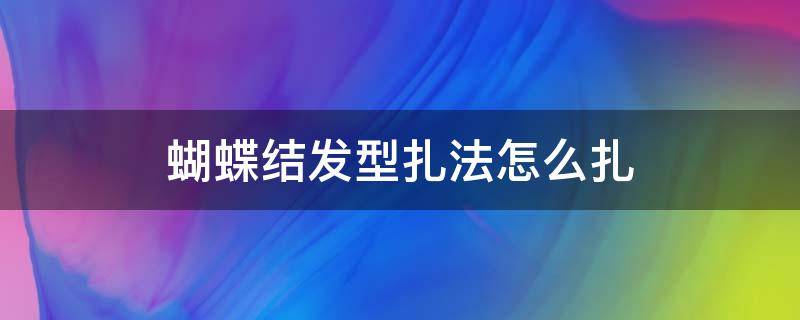 蝴蝶结发型扎法怎么扎 蝴蝶结的发型扎法