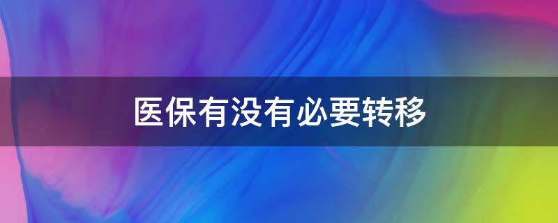 医保有没有必要转移（医保也可以转移吗）