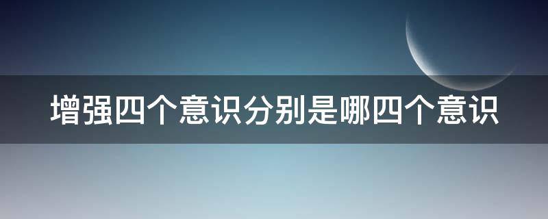 增强四个意识分别是哪四个意识 增强四个意识分别是什么