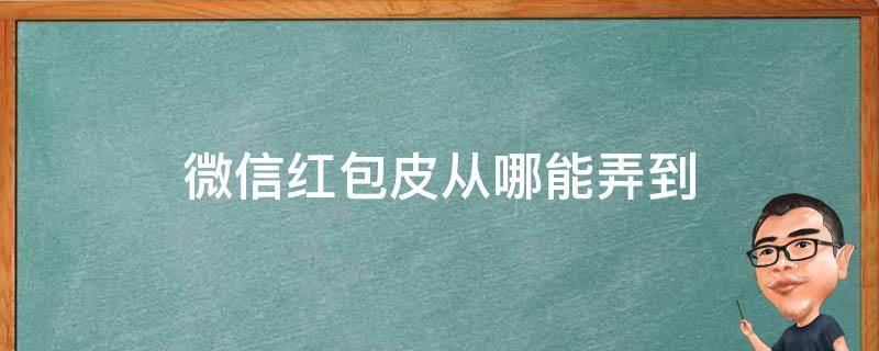 微信红包皮从哪能弄到（微信红包的皮肤在哪里弄）