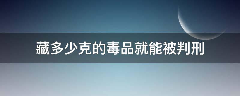 藏多少克的毒品就能被判刑 藏毒多少克会被判刑