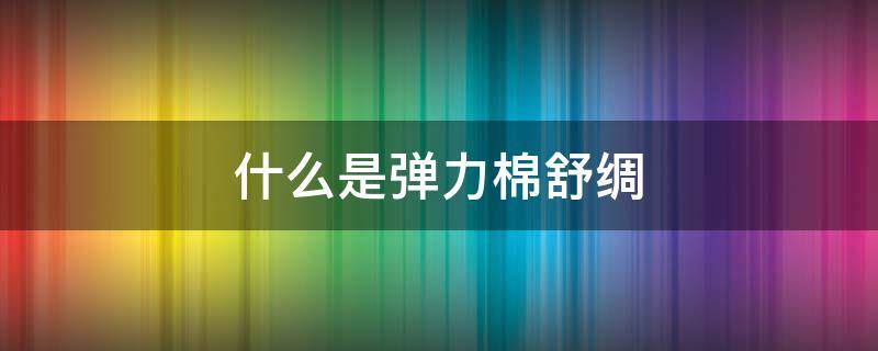 什么是弹力棉舒绸 弹力棉舒服吗